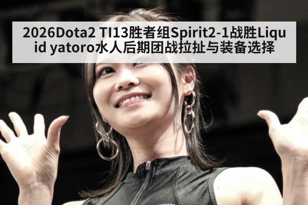 2026Dota2 TI13胜者组Spirit2-1战胜Liquid yatoro水人后期团战拉扯与装备选择