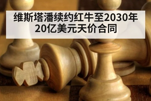 维斯塔潘续约红牛至2030年 20亿美元天价合同