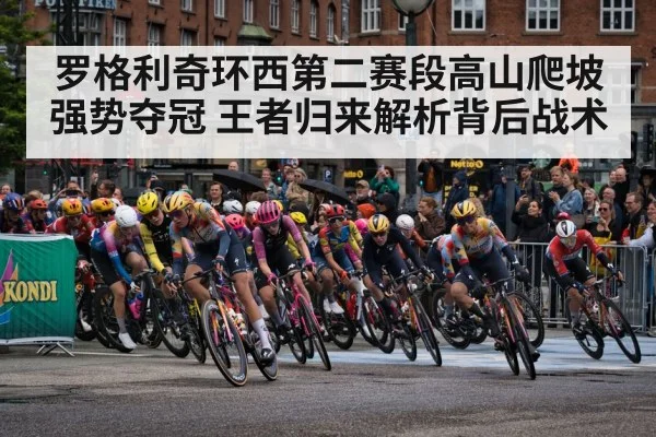 罗格利奇环西第二赛段高山爬坡强势夺冠 王者归来解析背后战术