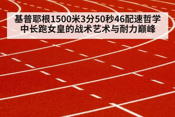 基普耶根1500米3分50秒46配速哲学 中长跑女皇的战术艺术与耐力巅峰