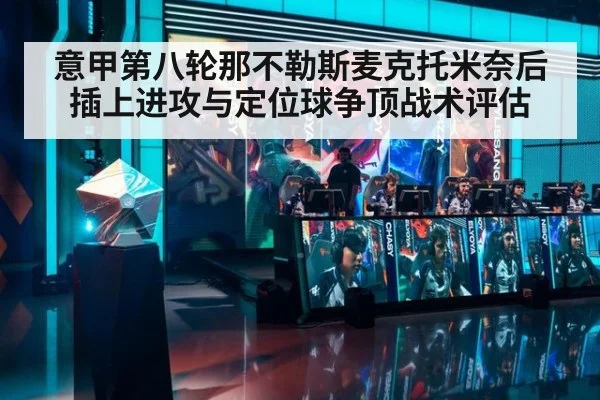 意甲第八轮那不勒斯麦克托米奈后插上进攻与定位球争顶战术评估