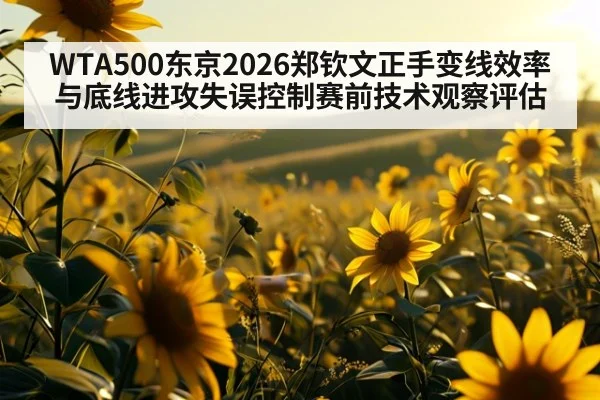 WTA500东京2026郑钦文正手变线效率与底线进攻失误控制赛前技术观察评估
